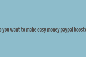 do you want to make easy money paypal booster