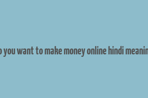 do you want to make money online hindi meaning