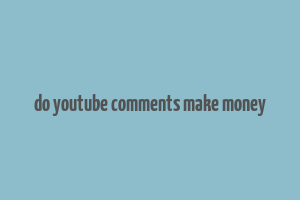 do youtube comments make money