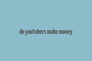 do youtubers make money