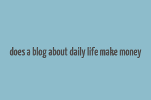 does a blog about daily life make money