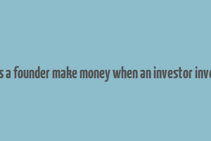 does a founder make money when an investor invests