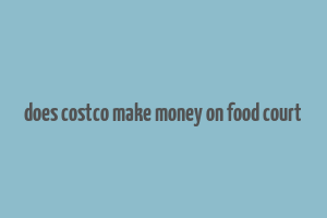 does costco make money on food court