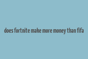 does fortnite make more money than fifa