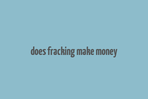 does fracking make money