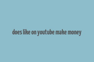 does like on youtube make money