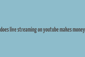 does live streaming on youtube makes money