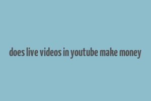 does live videos in youtube make money