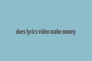 does lyrics video make money