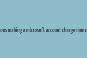 does making a microsoft account charge money