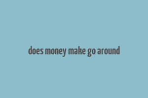 does money make go around