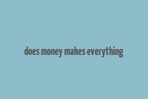 does money makes everything