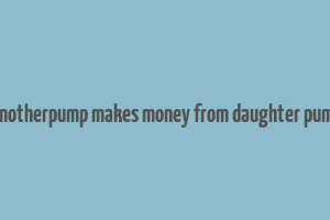 does motherpump makes money from daughter pump cng