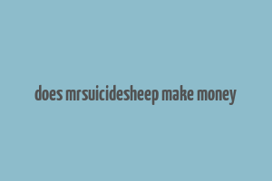 does mrsuicidesheep make money