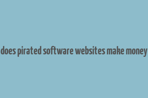 does pirated software websites make money