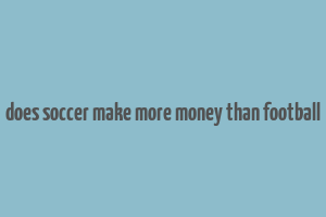 does soccer make more money than football