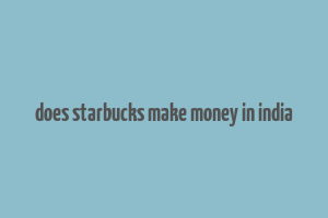 does starbucks make money in india