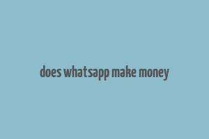 does whatsapp make money