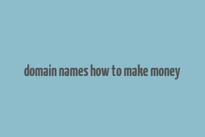 domain names how to make money