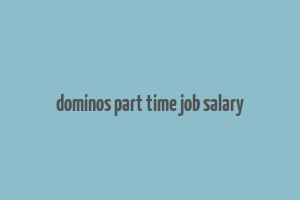 dominos part time job salary