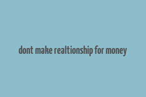 dont make realtionship for money