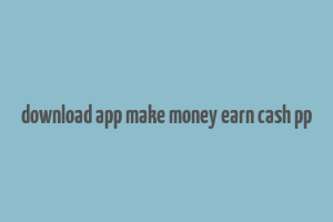 download app make money earn cash pp