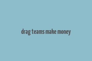 drag teams make money