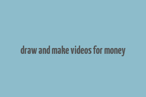 draw and make videos for money