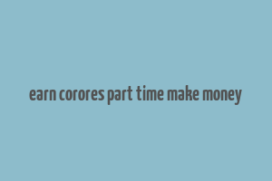 earn corores part time make money