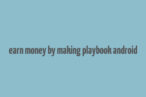 earn money by making playbook android