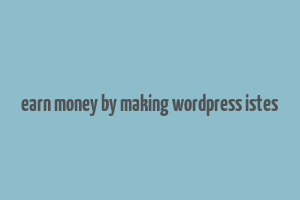 earn money by making wordpress istes