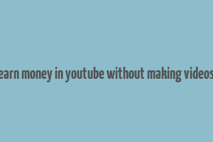 earn money in youtube without making videos