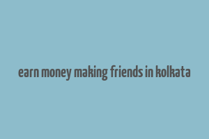 earn money making friends in kolkata