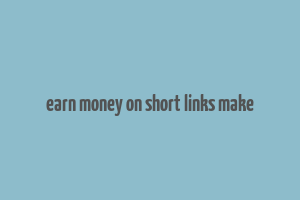 earn money on short links make