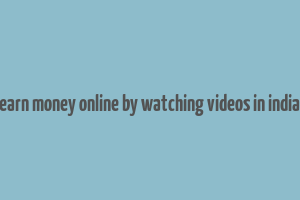 earn money online by watching videos in india