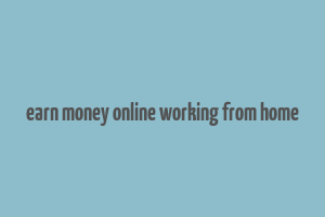 earn money online working from home