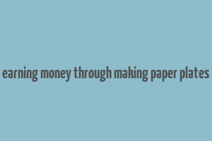 earning money through making paper plates