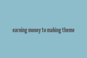 earning money to making theme