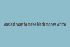 easiest way to make black money white