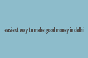 easiest way to make good money in delhi