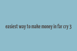 easiest way to make money in far cry 3