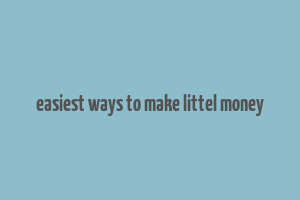 easiest ways to make littel money