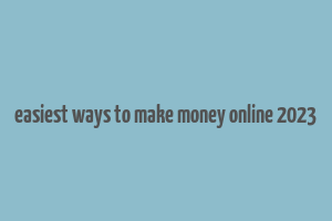 easiest ways to make money online 2023