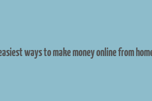 easiest ways to make money online from home