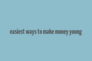 easiest ways to make money young