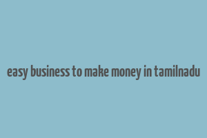 easy business to make money in tamilnadu