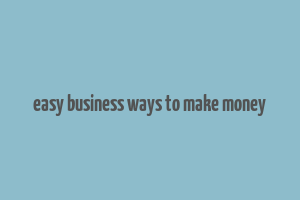 easy business ways to make money