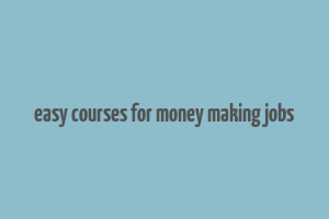 easy courses for money making jobs