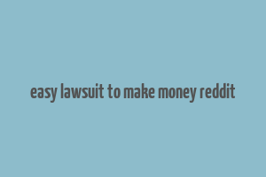 easy lawsuit to make money reddit