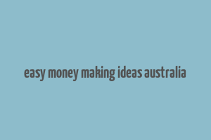 easy money making ideas australia